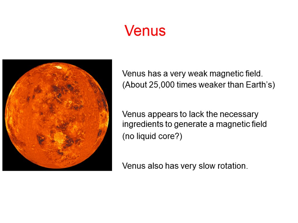 Venus Venus has a very weak magnetic field. (About 25,000 times weaker than Earth’s)